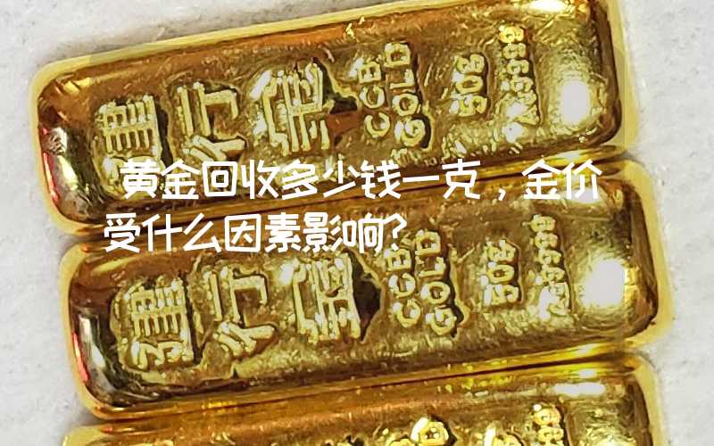 黄金回收多少钱一克，金价受什么因素影响？